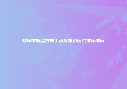 蚌埠市眼睑提肌手术价格及医院推荐详解