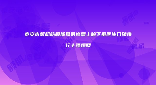 泰安市额肌筋膜瓣悬吊修复上睑下垂医生口碑排行十强揭晓