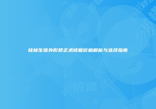 桂林生殖外形矫正术修复价格解析与选择指南