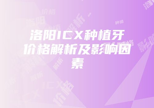 洛阳ICX种植牙价格解析及影响因素