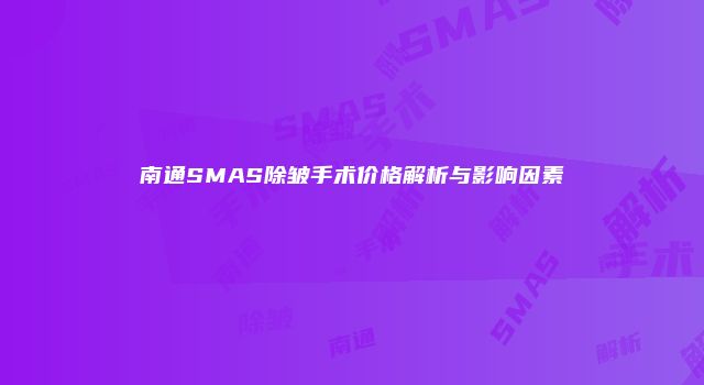南通SMAS除皱手术价格解析与影响因素