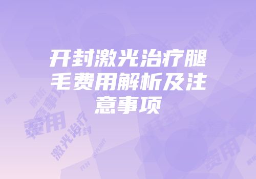 开封激光治疗腿毛费用解析及注意事项