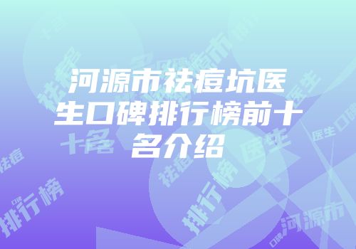 河源市祛痘坑医生口碑排行榜前十名介绍