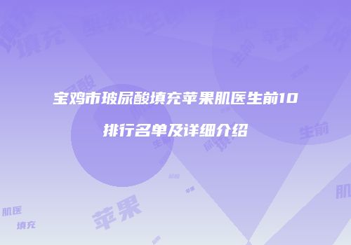 宝鸡市玻尿酸填充苹果肌医生前10排行名单及详细介绍