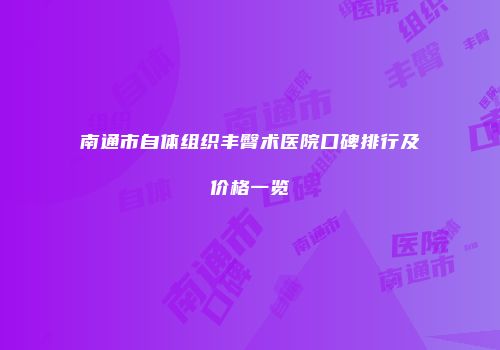 南通市自体组织丰臀术医院口碑排行及价格一览