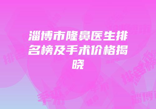 淄博市隆鼻医生排名榜及手术价格揭晓