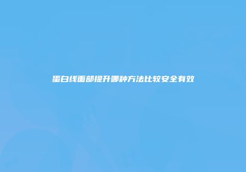 蛋白线面部提升哪种方法比较安全有效