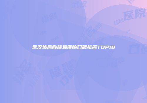 武汉玻尿酸隆鼻医院口碑排名TOP10
