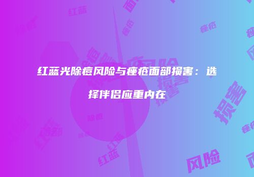 红蓝光除痘风险与痤疮面部损害：选择伴侣应重内在