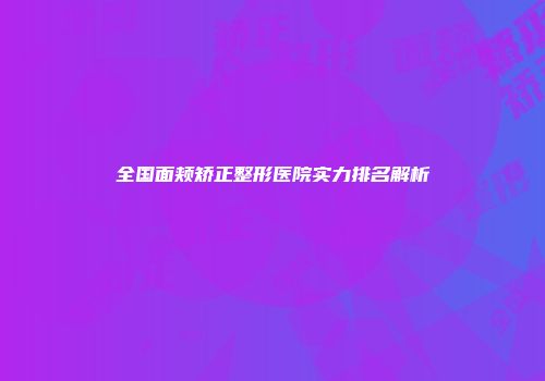 全国面颊矫正整形医院实力排名解析