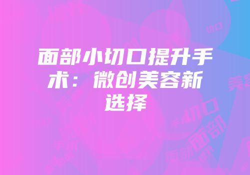 面部小切口提升手术：微创美容新选择