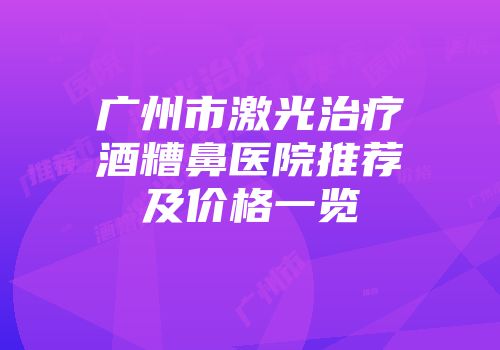 广州市激光治疗酒糟鼻医院推荐及价格一览
