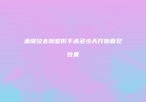 鱼尾纹去除整形手术多少天开始看见效果