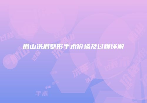 眉山洗眉整形手术价格及过程详解