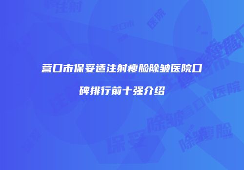 营口市保妥适注射瘦脸除皱医院口碑排行前十强介绍