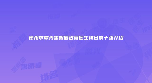 德州市激光黑眼圈恢复医生排名前十强介绍