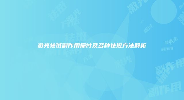 激光祛斑副作用探讨及多种祛斑方法解析