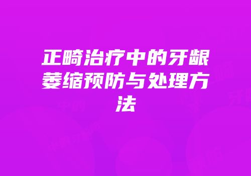 正畸治疗中的牙龈萎缩预防与处理方法