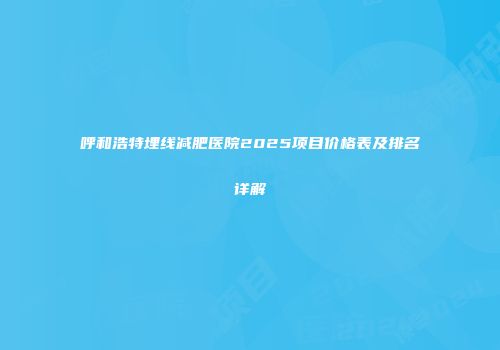 呼和浩特埋线减肥医院2025项目价格表及排名详解