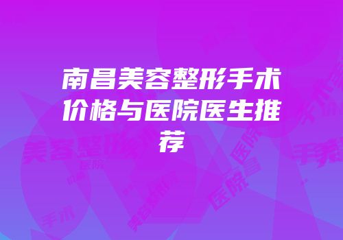 南昌美容整形手术价格与医院医生推荐
