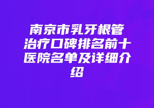 南京市乳牙根管治疗口碑排名前十医院名单及详细介绍