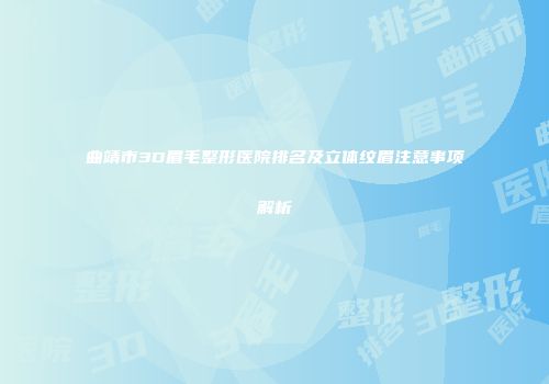 曲靖市3D眉毛整形医院排名及立体纹眉注意事项解析
