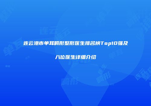 连云港市单耳畸形整形医生排名榜Top10强及八位医生详细介绍