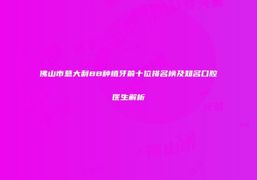 佛山市意大利BB种植牙前十位排名榜及知名口腔医生解析
