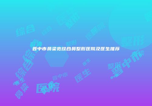 晋中市鼻梁宽综合鼻整形医院及医生推荐