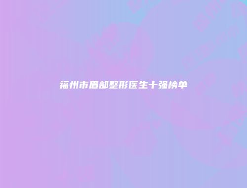 福州市眉部整形医生十强榜单