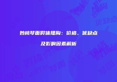 妙桃琴面假体隆胸：价格、优缺点及影响因素解析