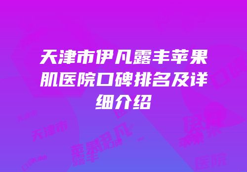 天津市伊凡露丰苹果肌医院口碑排名及详细介绍