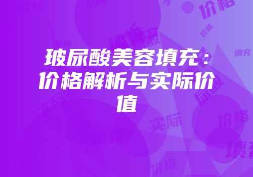 玻尿酸美容填充：价格解析与实际价值