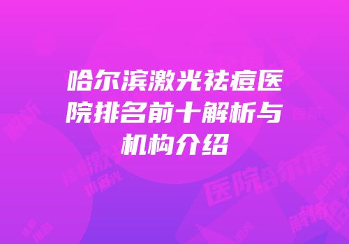 哈尔滨激光祛痘医院排名前十解析与机构介绍