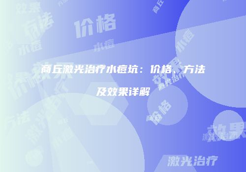 商丘激光治疗水痘坑：价格、方法及效果详解