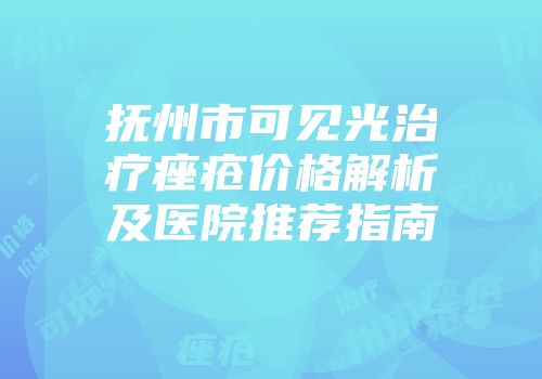 抚州市可见光治疗痤疮价格解析及医院推荐指南