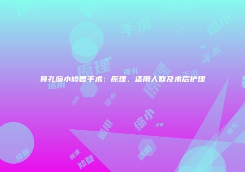 鼻孔缩小修复手术：原理、适用人群及术后护理