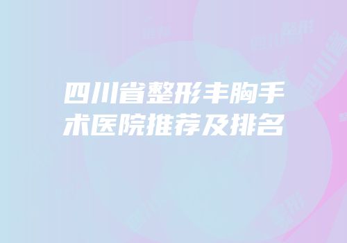 四川省整形丰胸手术医院推荐及排名