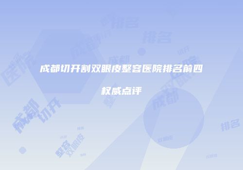成都切开割双眼皮整容医院排名前四权威点评