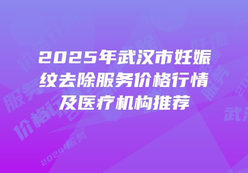 2025年武汉市妊娠纹去除服务价格行情及医疗机构推荐