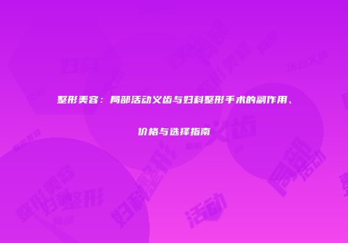 整形美容：局部活动义齿与妇科整形手术的副作用、价格与选择指南