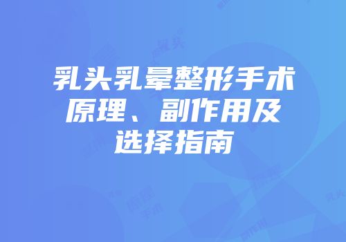 乳头乳晕整形手术原理、副作用及选择指南