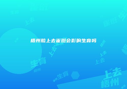 梧州脸上去雀斑会影响生育吗