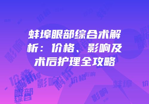 蚌埠眼部综合术解析：价格、影响及术后护理全攻略