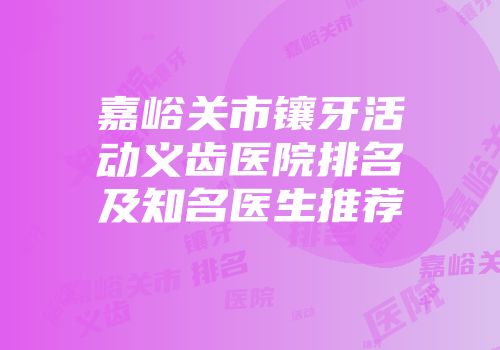 嘉峪关市镶牙活动义齿医院排名及知名医生推荐
