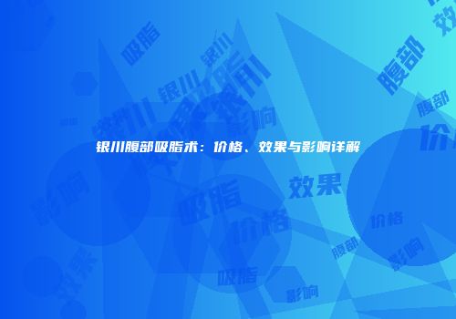 银川腹部吸脂术：价格、效果与影响详解