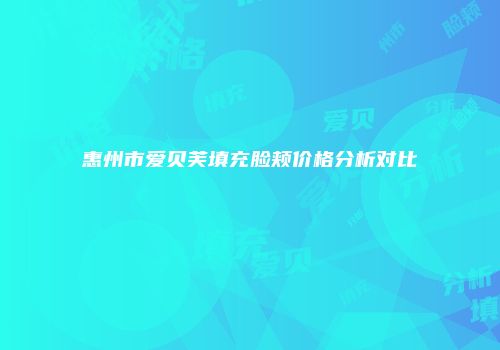 惠州市爱贝芙填充脸颊价格分析对比