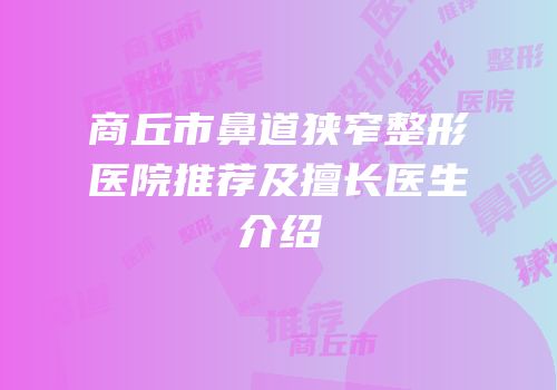 商丘市鼻道狭窄整形医院推荐及擅长医生介绍