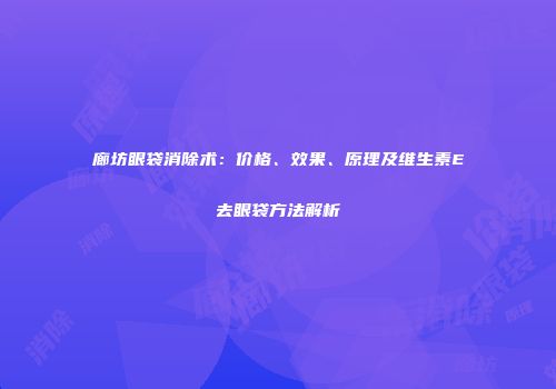 廊坊眼袋消除术：价格、效果、原理及维生素E去眼袋方法解析