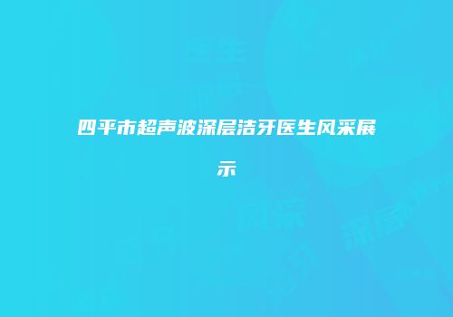 四平市超声波深层洁牙医生风采展示